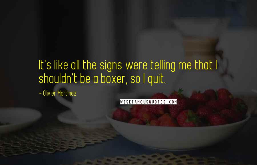 Olivier Martinez Quotes: It's like all the signs were telling me that I shouldn't be a boxer, so I quit.