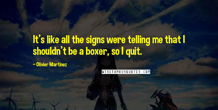 Olivier Martinez Quotes: It's like all the signs were telling me that I shouldn't be a boxer, so I quit.