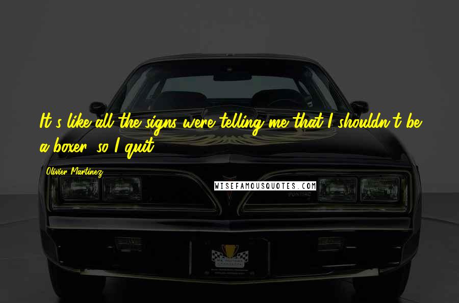 Olivier Martinez Quotes: It's like all the signs were telling me that I shouldn't be a boxer, so I quit.