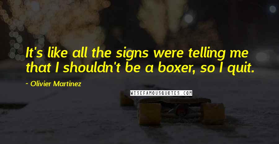 Olivier Martinez Quotes: It's like all the signs were telling me that I shouldn't be a boxer, so I quit.