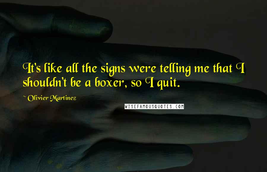 Olivier Martinez Quotes: It's like all the signs were telling me that I shouldn't be a boxer, so I quit.