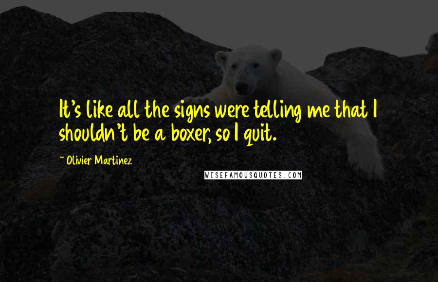 Olivier Martinez Quotes: It's like all the signs were telling me that I shouldn't be a boxer, so I quit.