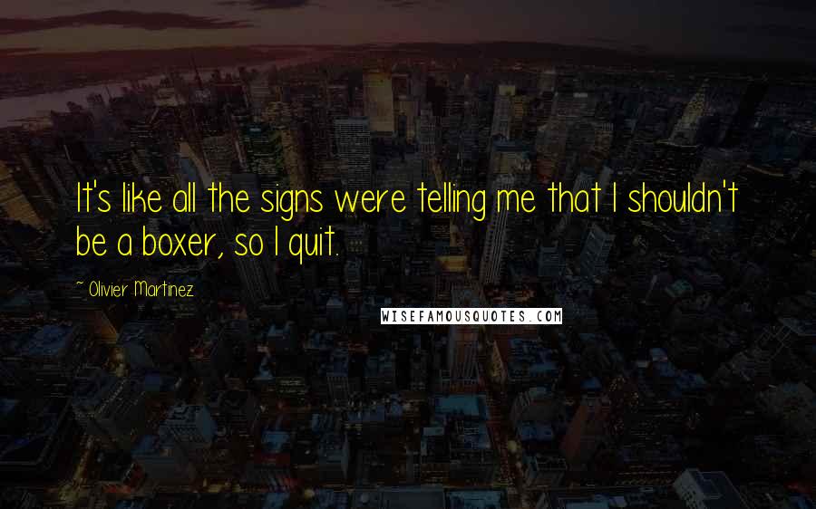 Olivier Martinez Quotes: It's like all the signs were telling me that I shouldn't be a boxer, so I quit.