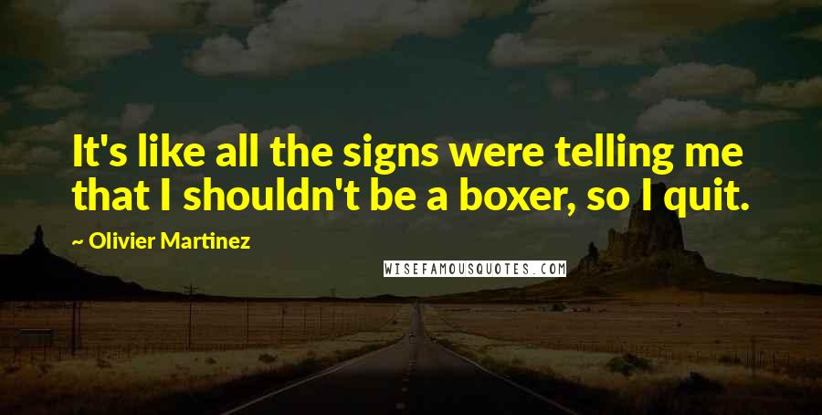 Olivier Martinez Quotes: It's like all the signs were telling me that I shouldn't be a boxer, so I quit.
