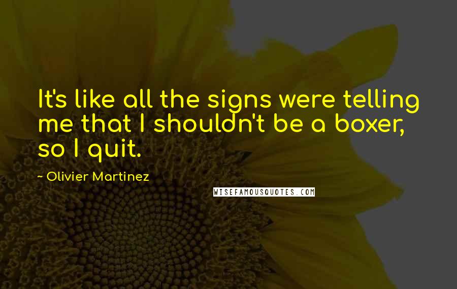 Olivier Martinez Quotes: It's like all the signs were telling me that I shouldn't be a boxer, so I quit.