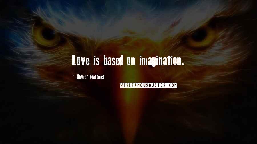 Olivier Martinez Quotes: Love is based on imagination.