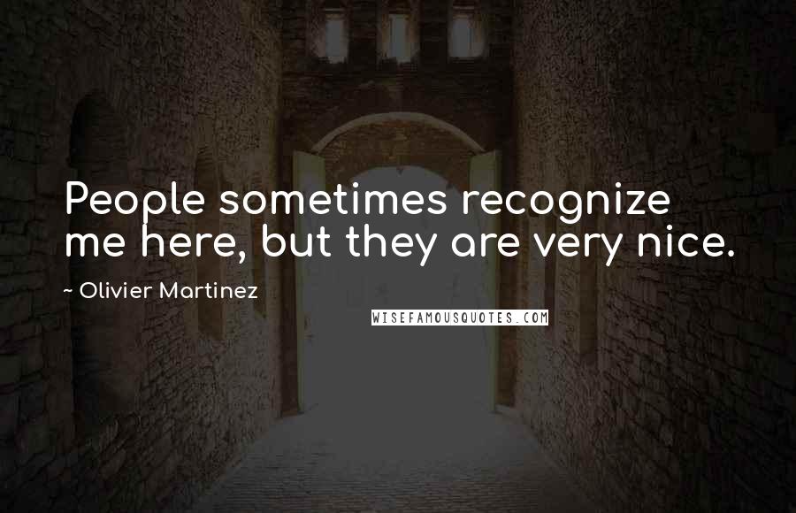 Olivier Martinez Quotes: People sometimes recognize me here, but they are very nice.