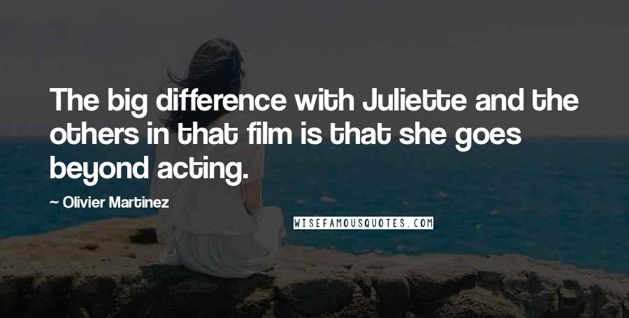 Olivier Martinez Quotes: The big difference with Juliette and the others in that film is that she goes beyond acting.