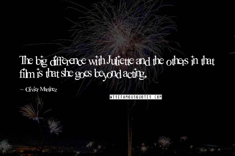 Olivier Martinez Quotes: The big difference with Juliette and the others in that film is that she goes beyond acting.