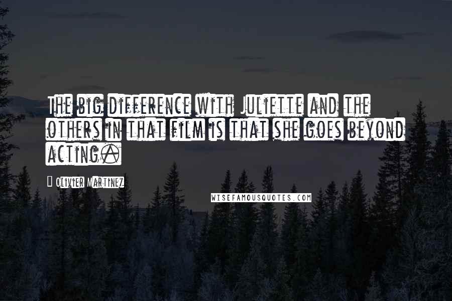 Olivier Martinez Quotes: The big difference with Juliette and the others in that film is that she goes beyond acting.