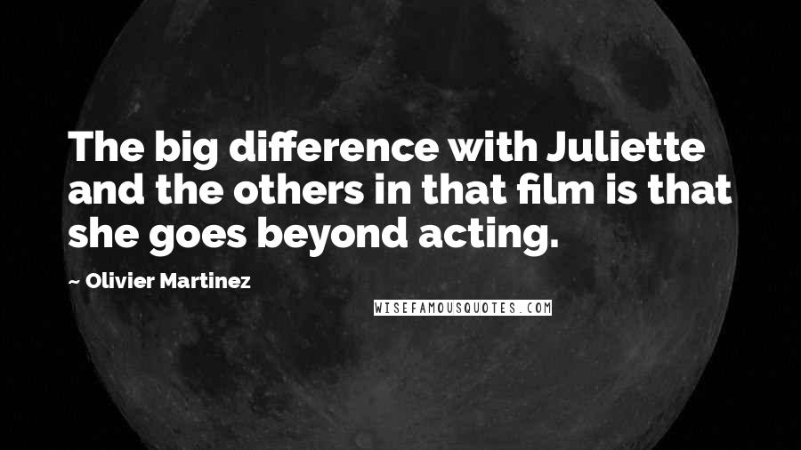 Olivier Martinez Quotes: The big difference with Juliette and the others in that film is that she goes beyond acting.