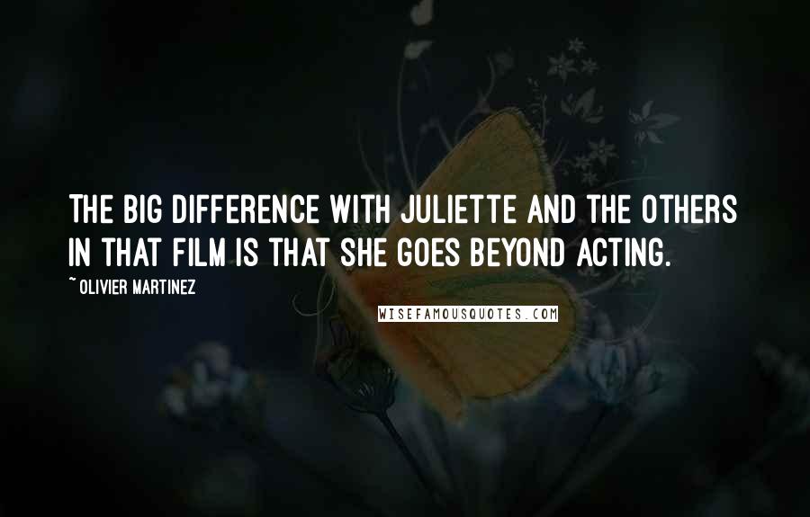 Olivier Martinez Quotes: The big difference with Juliette and the others in that film is that she goes beyond acting.