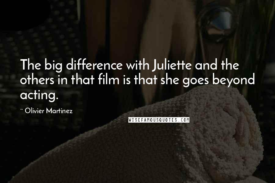 Olivier Martinez Quotes: The big difference with Juliette and the others in that film is that she goes beyond acting.