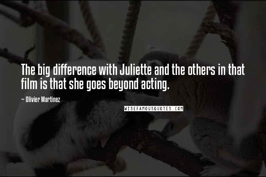 Olivier Martinez Quotes: The big difference with Juliette and the others in that film is that she goes beyond acting.