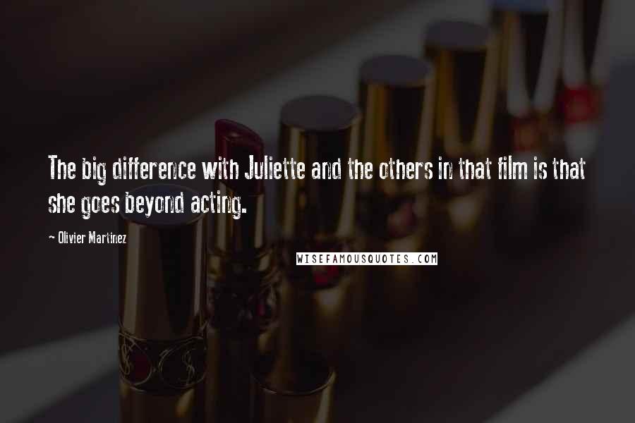 Olivier Martinez Quotes: The big difference with Juliette and the others in that film is that she goes beyond acting.