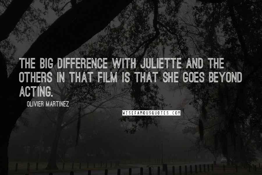 Olivier Martinez Quotes: The big difference with Juliette and the others in that film is that she goes beyond acting.