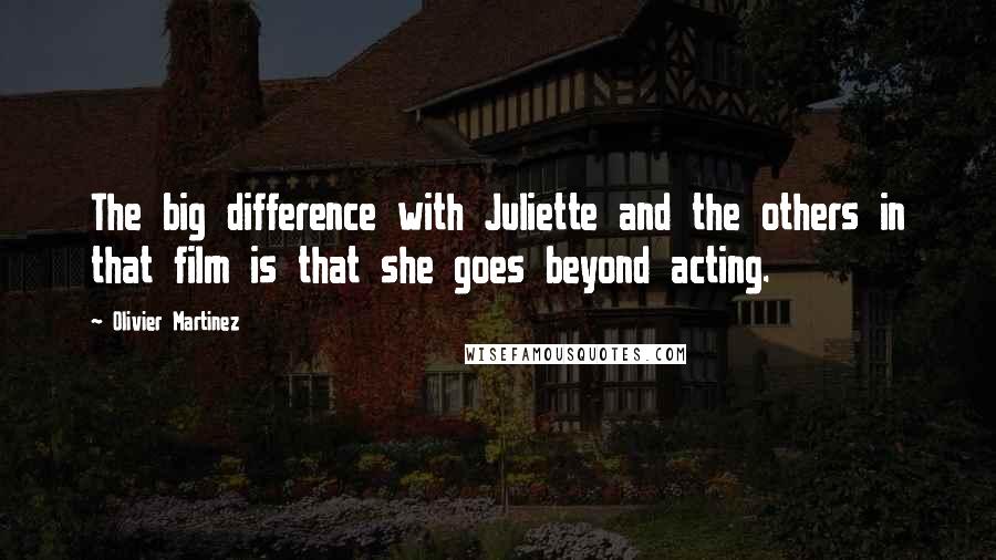 Olivier Martinez Quotes: The big difference with Juliette and the others in that film is that she goes beyond acting.