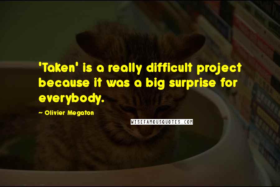 Olivier Megaton Quotes: 'Taken' is a really difficult project because it was a big surprise for everybody.