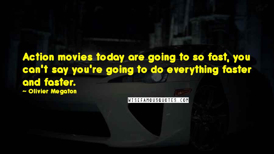 Olivier Megaton Quotes: Action movies today are going to so fast, you can't say you're going to do everything faster and faster.
