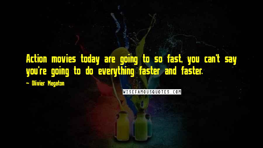 Olivier Megaton Quotes: Action movies today are going to so fast, you can't say you're going to do everything faster and faster.