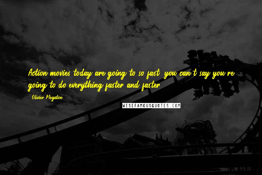Olivier Megaton Quotes: Action movies today are going to so fast, you can't say you're going to do everything faster and faster.