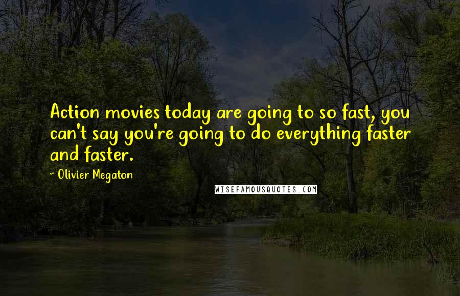 Olivier Megaton Quotes: Action movies today are going to so fast, you can't say you're going to do everything faster and faster.