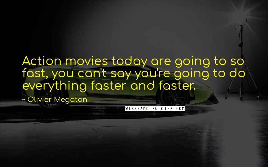 Olivier Megaton Quotes: Action movies today are going to so fast, you can't say you're going to do everything faster and faster.