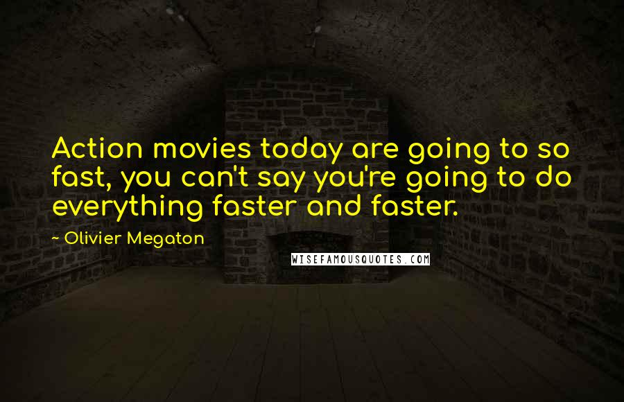 Olivier Megaton Quotes: Action movies today are going to so fast, you can't say you're going to do everything faster and faster.