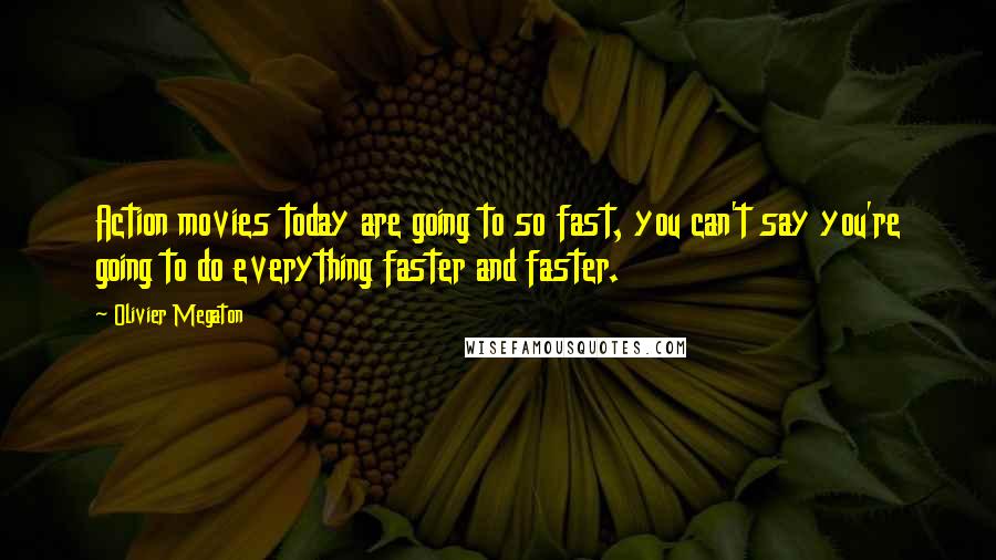 Olivier Megaton Quotes: Action movies today are going to so fast, you can't say you're going to do everything faster and faster.