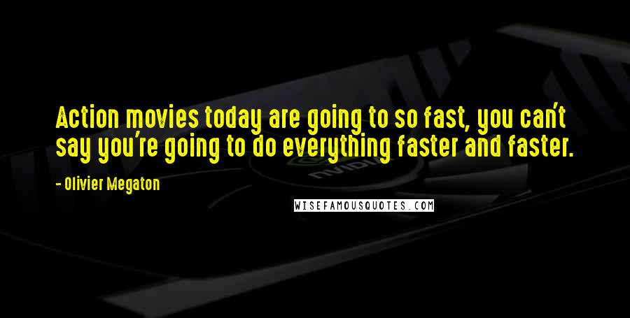 Olivier Megaton Quotes: Action movies today are going to so fast, you can't say you're going to do everything faster and faster.