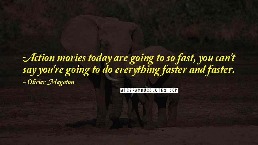 Olivier Megaton Quotes: Action movies today are going to so fast, you can't say you're going to do everything faster and faster.