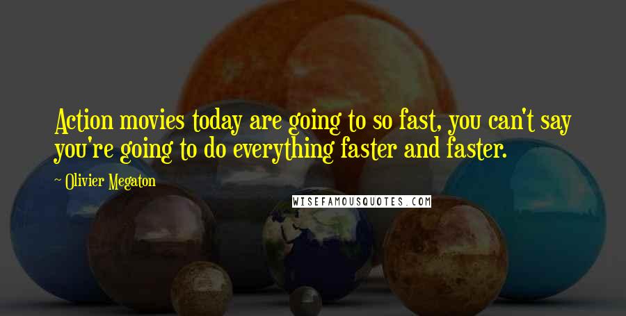 Olivier Megaton Quotes: Action movies today are going to so fast, you can't say you're going to do everything faster and faster.