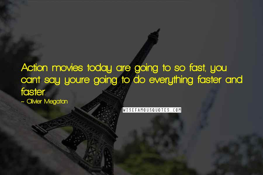 Olivier Megaton Quotes: Action movies today are going to so fast, you can't say you're going to do everything faster and faster.