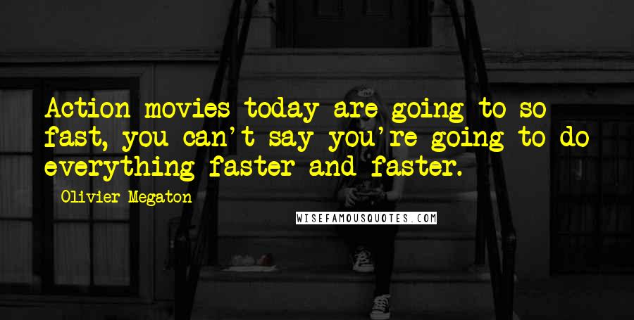Olivier Megaton Quotes: Action movies today are going to so fast, you can't say you're going to do everything faster and faster.