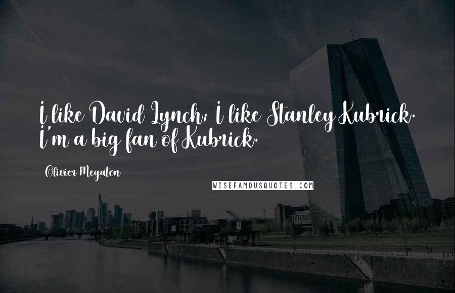 Olivier Megaton Quotes: I like David Lynch; I like Stanley Kubrick. I'm a big fan of Kubrick.