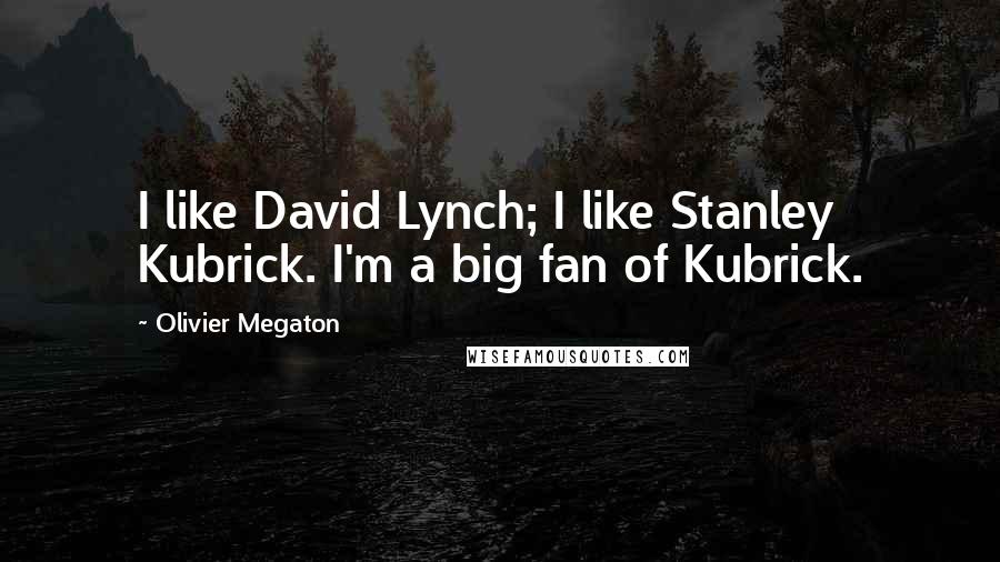 Olivier Megaton Quotes: I like David Lynch; I like Stanley Kubrick. I'm a big fan of Kubrick.