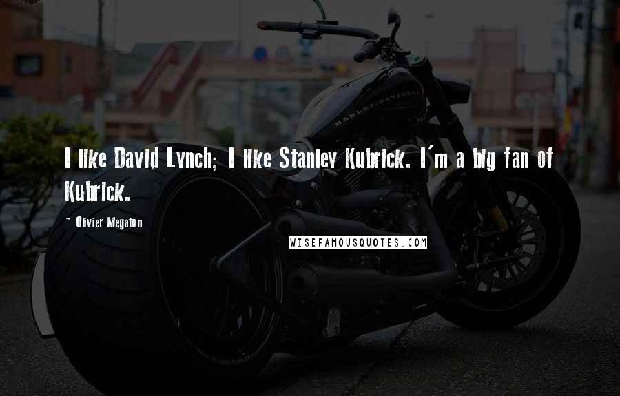 Olivier Megaton Quotes: I like David Lynch; I like Stanley Kubrick. I'm a big fan of Kubrick.