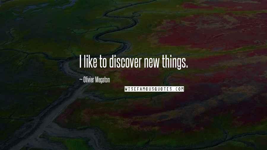 Olivier Megaton Quotes: I like to discover new things.