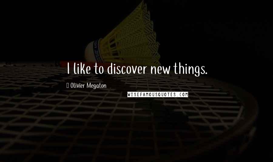 Olivier Megaton Quotes: I like to discover new things.