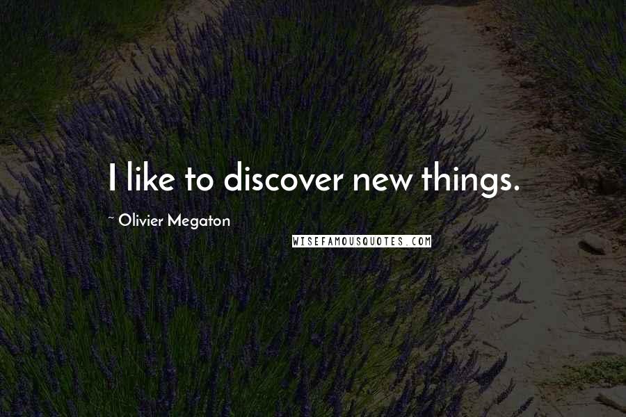 Olivier Megaton Quotes: I like to discover new things.