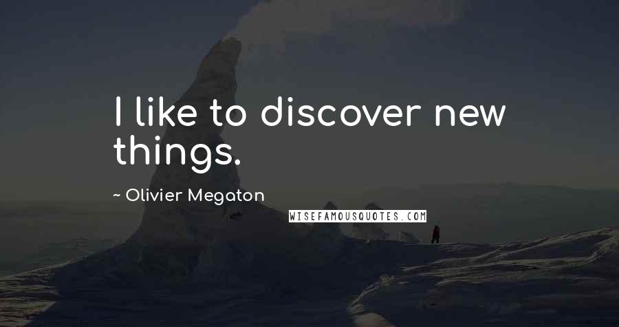 Olivier Megaton Quotes: I like to discover new things.