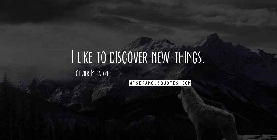 Olivier Megaton Quotes: I like to discover new things.