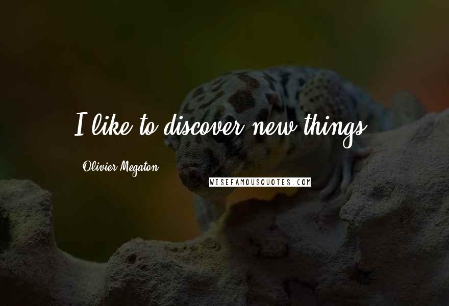 Olivier Megaton Quotes: I like to discover new things.