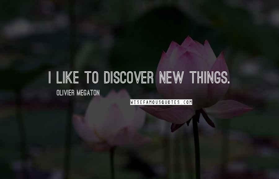 Olivier Megaton Quotes: I like to discover new things.