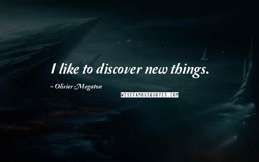 Olivier Megaton Quotes: I like to discover new things.