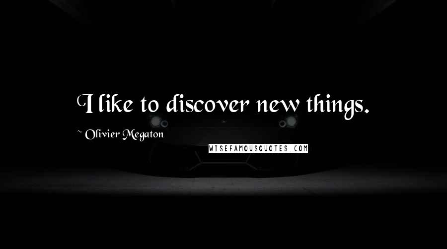 Olivier Megaton Quotes: I like to discover new things.