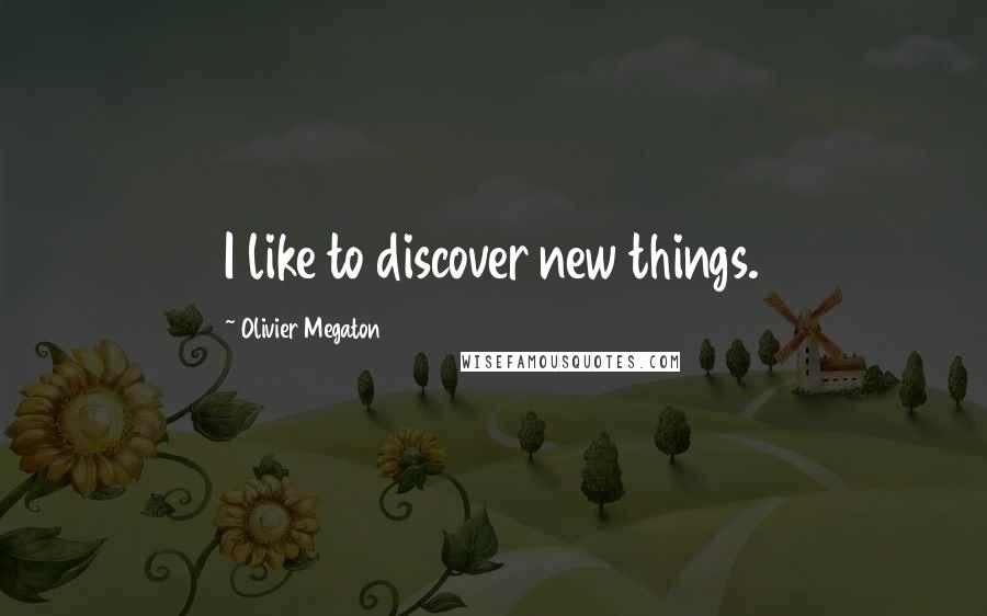 Olivier Megaton Quotes: I like to discover new things.