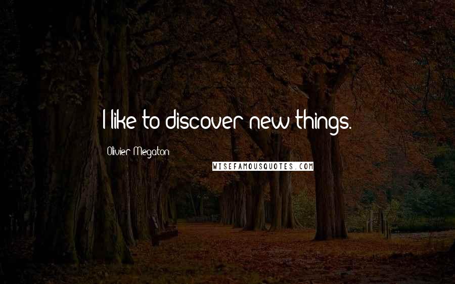 Olivier Megaton Quotes: I like to discover new things.