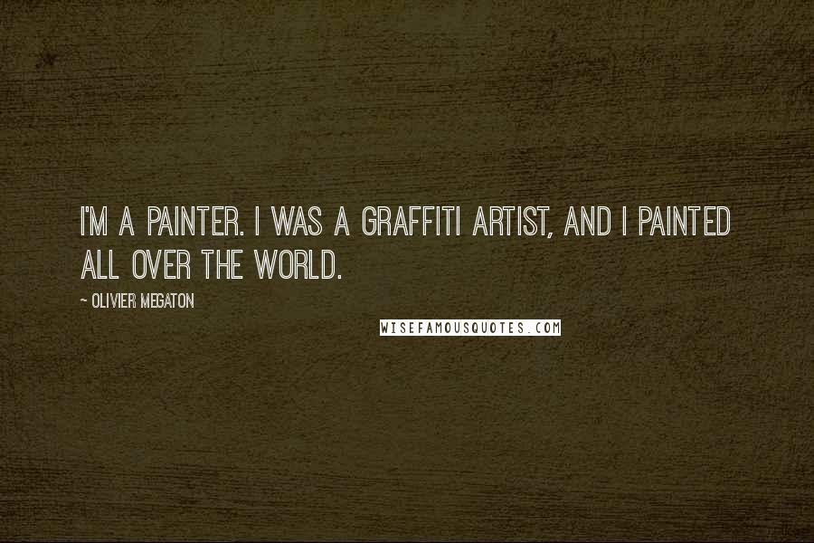 Olivier Megaton Quotes: I'm a painter. I was a graffiti artist, and I painted all over the world.
