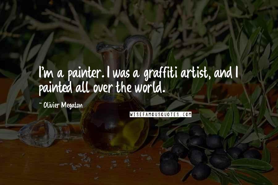 Olivier Megaton Quotes: I'm a painter. I was a graffiti artist, and I painted all over the world.